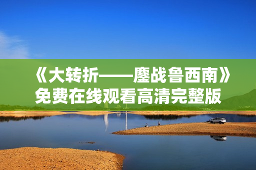 《大转折——鏖战鲁西南》免费在线观看高清完整版