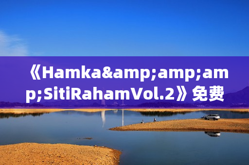《Hamka&amp;amp;SitiRahamVol.2》免费在线观看高清完整版