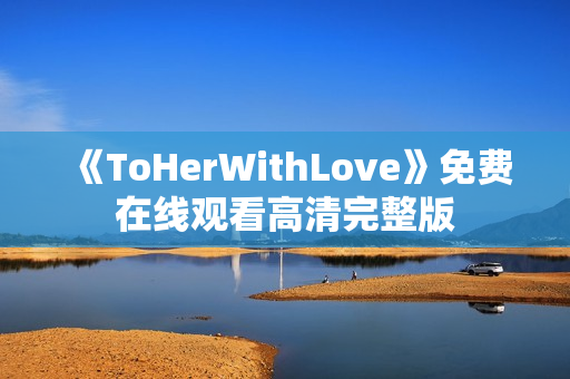 《ToHerWithLove》免费在线观看高清完整版