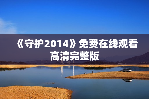 《守护2014》免费在线观看高清完整版