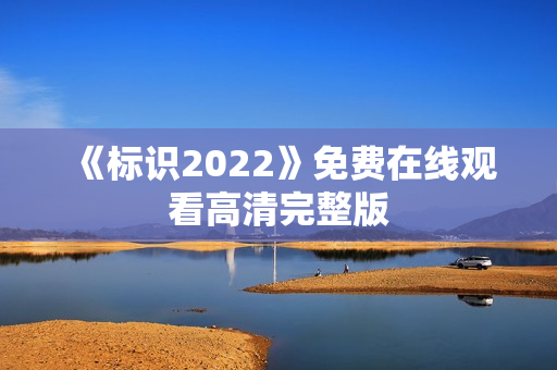 《标识2022》免费在线观看高清完整版