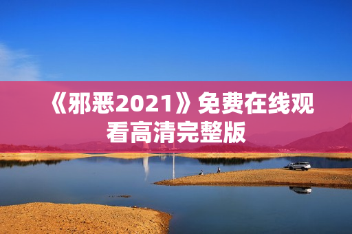 《邪恶2021》免费在线观看高清完整版