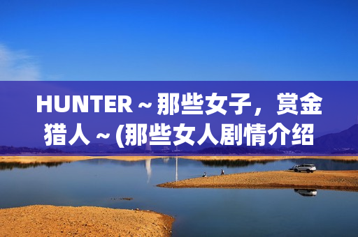 HUNTER～那些女子，赏金猎人～(那些女人剧情介绍电视猫)