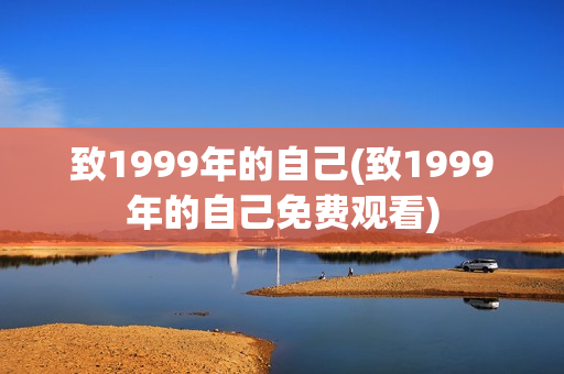 致1999年的自己(致1999年的自己免费观看)