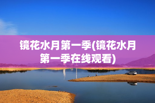 镜花水月第一季(镜花水月第一季在线观看)