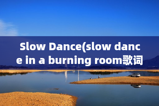 Slow Dance(slow dance in a burning room歌词)