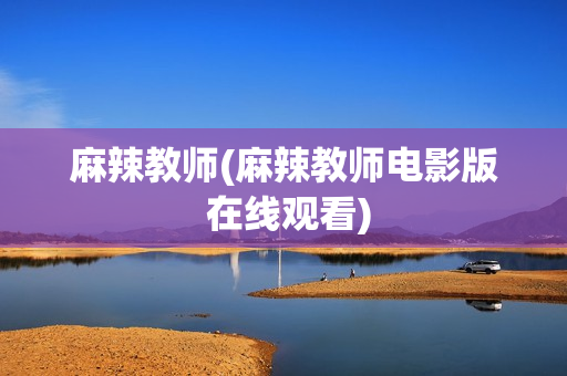 麻辣教师(麻辣教师电影版 在线观看)