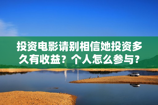 投资电影请别相信她投资多久有收益？个人怎么参与？真能赚钱吗？
