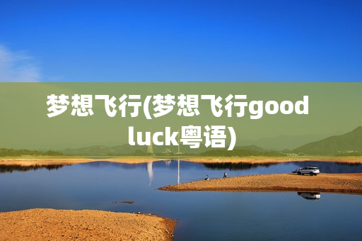 梦想飞行(梦想飞行good luck粤语)