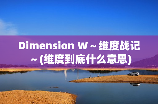 Dimension W～维度战记～(维度到底什么意思)