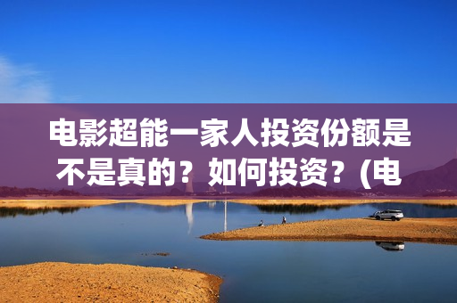 电影超能一家人投资份额是不是真的？如何投资？(电影超能一家人有没有马丽)