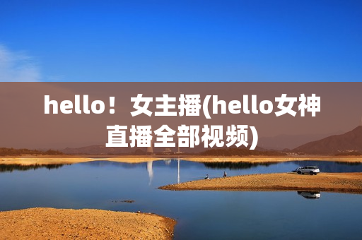 hello！女主播(hello女神直播全部视频)