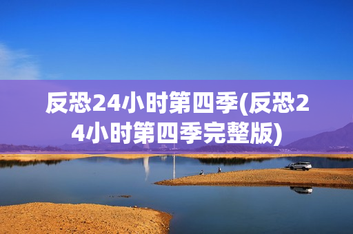 反恐24小时第四季(反恐24小时第四季完整版)
