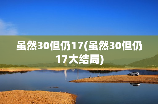 虽然30但仍17(虽然30但仍17大结局)