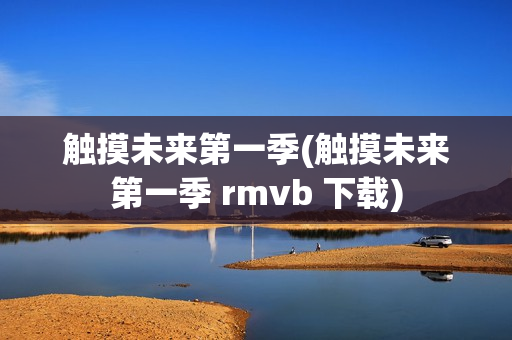 触摸未来第一季(触摸未来第一季 rmvb 下载)