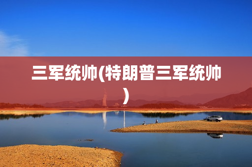 三军统帅(特朗普三军统帅)