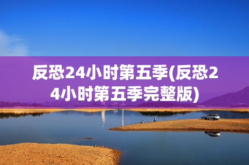 反恐24小时第五季(反恐24小时第五季完整版)