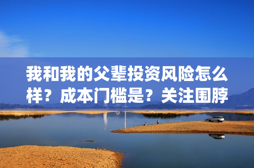我和我的父辈投资风险怎么样？成本门槛是？关注围脖：影视大发(我和我的父 辈)
