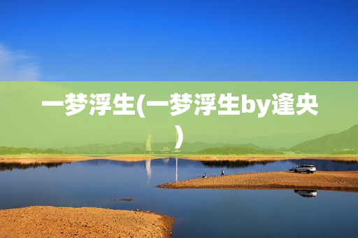一梦浮生(一梦浮生by逢央)