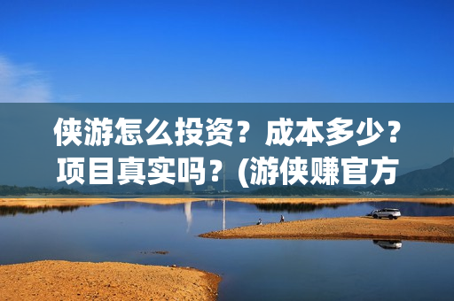 侠游怎么投资？成本多少？项目真实吗？(游侠赚官方)