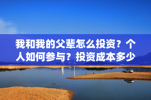 我和我的父辈怎么投资？个人如何参与？投资成本多少？(我和我的父辈怎么画)