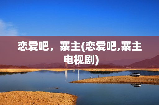 恋爱吧，寨主(恋爱吧,寨主 电视剧)