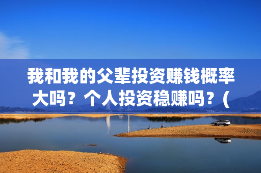 我和我的父辈投资赚钱概率大吗？个人投资稳赚吗？(我和我的父辈演的是啥)
