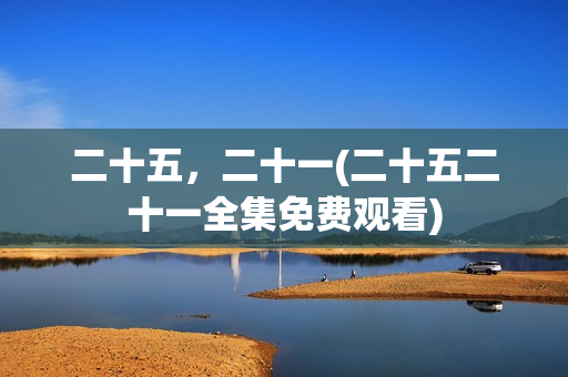 二十五，二十一(二十五二十一全集免费观看)