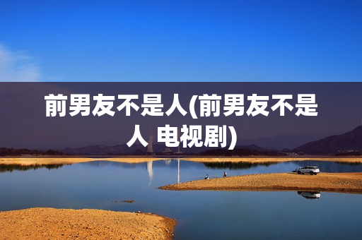 前男友不是人(前男友不是人 电视剧)