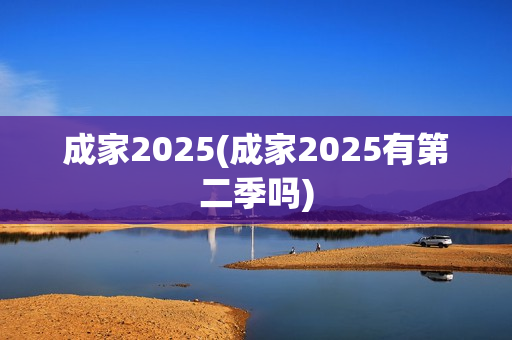 成家2025(成家2025有第二季吗)