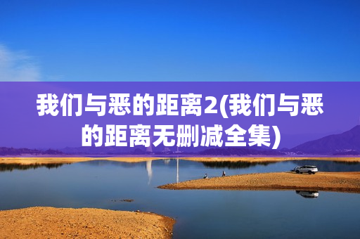 我们与恶的距离2(我们与恶的距离无删减全集)