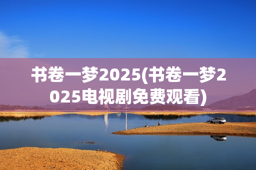 书卷一梦2025(书卷一梦2025电视剧免费观看)