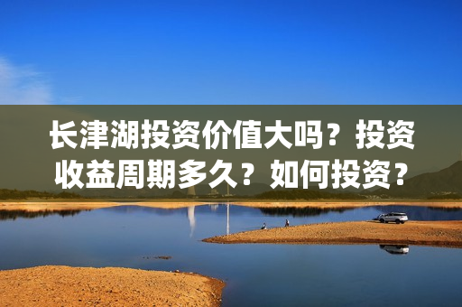 长津湖投资价值大吗？投资收益周期多久？如何投资？(长津湖实际投资)