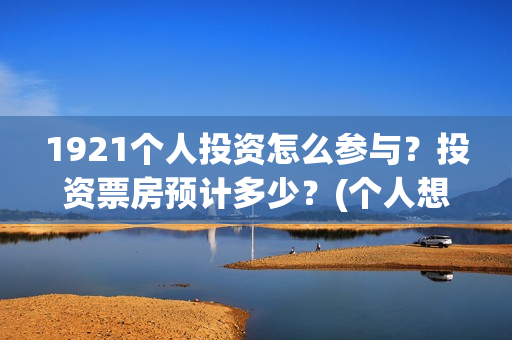 1921个人投资怎么参与？投资票房预计多少？(个人想投资)
