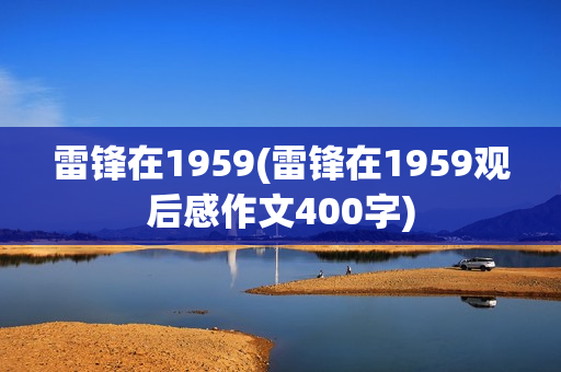 雷锋在1959(雷锋在1959观后感作文400字)