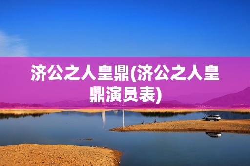 济公之人皇鼎(济公之人皇鼎演员表)