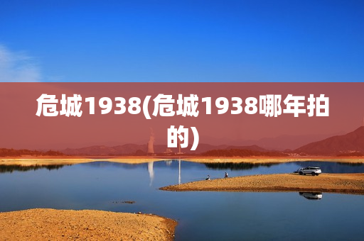 危城1938(危城1938哪年拍的)
