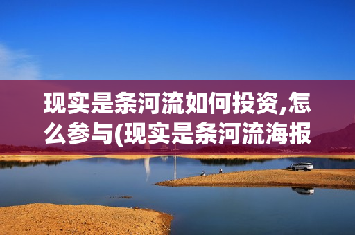 现实是条河流如何投资,怎么参与(现实是条河流海报)