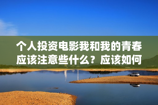 个人投资电影我和我的青春应该注意些什么？应该如何避免陷阱？(电影个人投资政策)