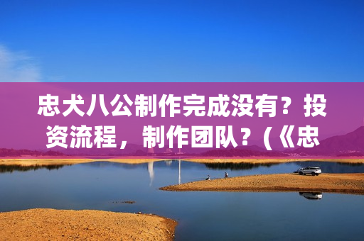 忠犬八公制作完成没有？投资流程，制作团队？(《忠犬八公》简介)