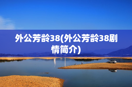 外公芳龄38(外公芳龄38剧情简介)