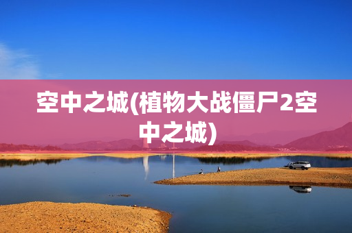 空中之城(植物大战僵尸2空中之城)