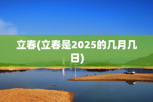 立春(立春是2025的几月几日)