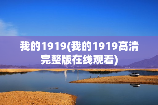 我的1919(我的1919高清完整版在线观看)