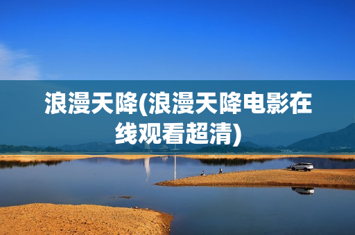 浪漫天降(浪漫天降电影在线观看超清)