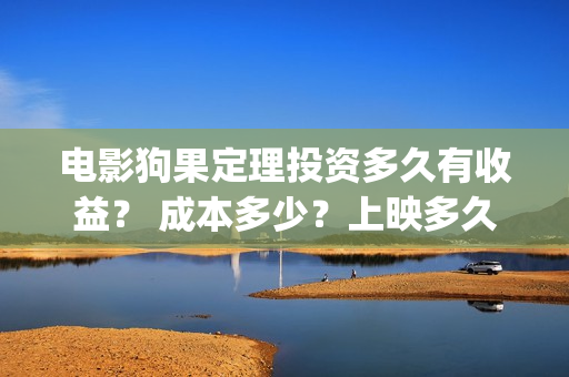 电影狗果定理投资多久有收益？ 成本多少？上映多久分红？(电影狗果定理定档海报)