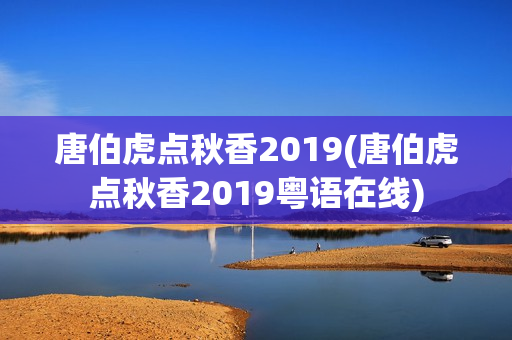 唐伯虎点秋香2019(唐伯虎点秋香2019粤语在线)