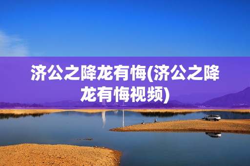济公之降龙有悔(济公之降龙有悔视频)