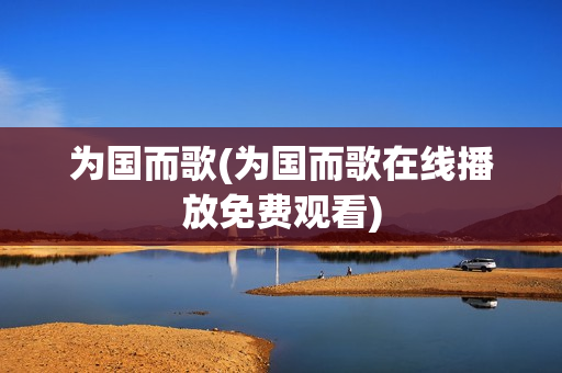 为国而歌(为国而歌在线播放免费观看)