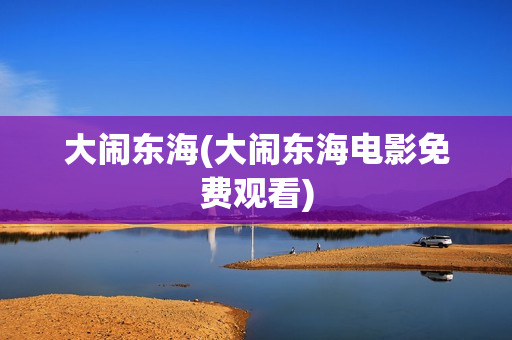 大闹东海(大闹东海电影免费观看)